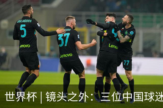 世界杯 | 镜头之外：三位中国球迷的绿茵热望