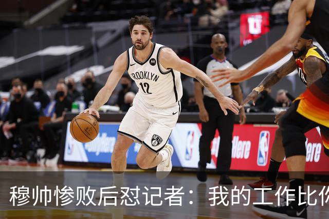 穆帅惨败后怼记者：我的工作比你难得多 所以赚得多